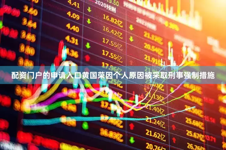 配资门户的申请入口黄国荣因个人原因被采取刑事强制措施