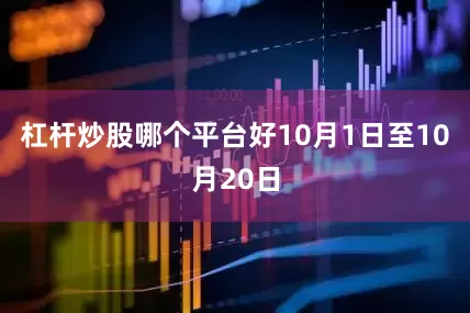 杠杆炒股哪个平台好10月1日至10月20日
