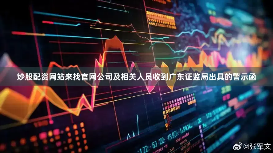 炒股配资网站来找官网公司及相关人员收到广东证监局出具的警示函