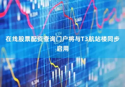 在线股票配资查询门户将与T3航站楼同步启用