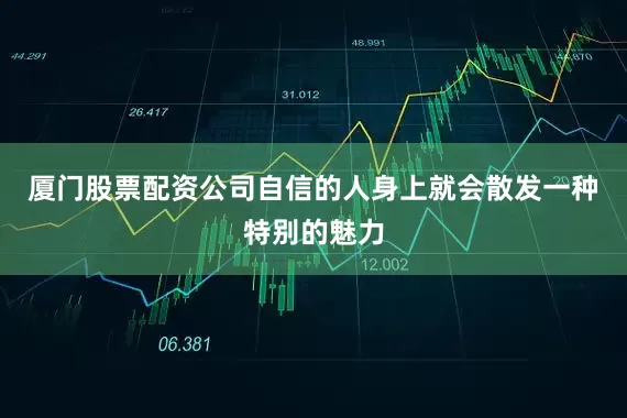 厦门股票配资公司自信的人身上就会散发一种特别的魅力