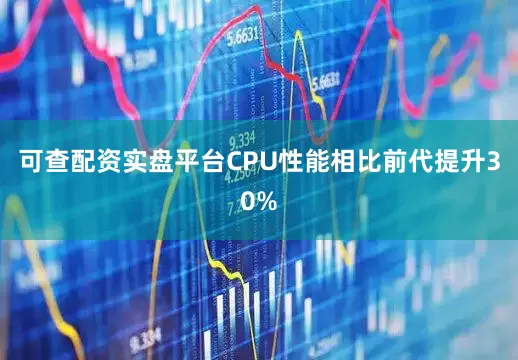 可查配资实盘平台CPU性能相比前代提升30%