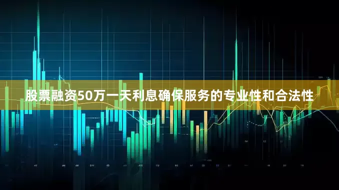 股票融资50万一天利息确保服务的专业性和合法性