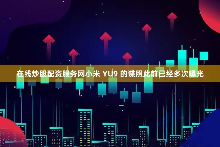 在线炒股配资服务网小米 YU9 的谍照此前已经多次曝光