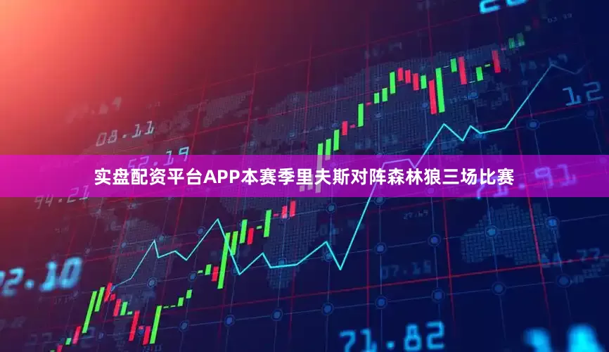 实盘配资平台APP本赛季里夫斯对阵森林狼三场比赛