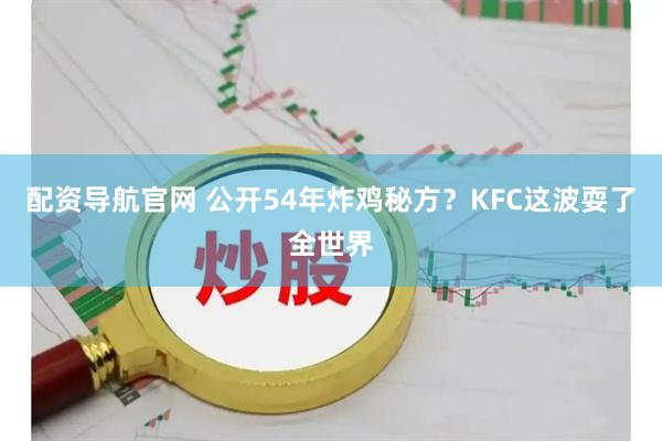 配资导航官网 公开54年炸鸡秘方？KFC这波耍了全世界