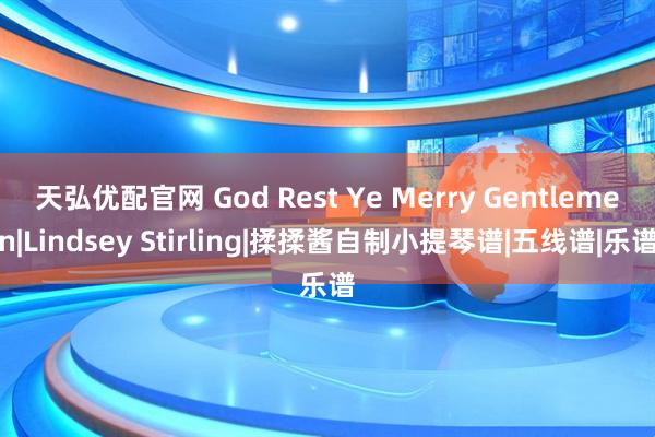 天弘优配官网 God Rest Ye Merry Gentlemen|Lindsey Stirling|揉揉酱自制小提琴谱|五线谱|乐谱
