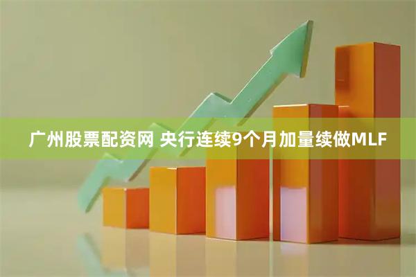 广州股票配资网 央行连续9个月加量续做MLF