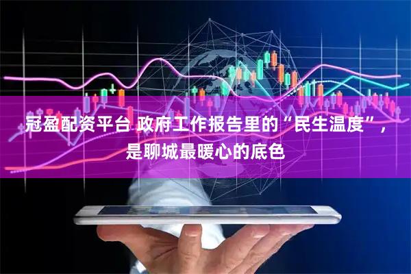 冠盈配资平台 政府工作报告里的“民生温度”，是聊城最暖心的底色