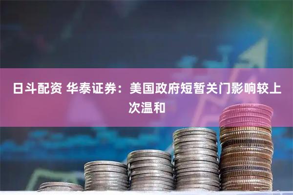 日斗配资 华泰证券：美国政府短暂关门影响较上次温和
