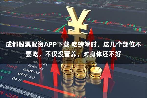 成都股票配资APP下载 吃螃蟹时，这几个部位不要吃，不仅没营养，对身体还不好