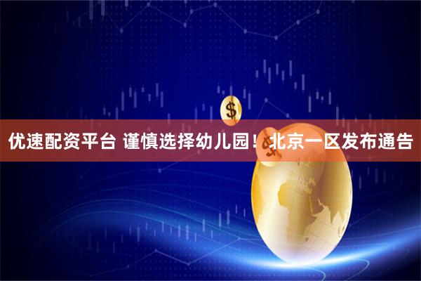 优速配资平台 谨慎选择幼儿园！北京一区发布通告